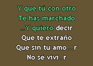 Y que tL'I con otro
Te has marchado
..Y quiero decir

Que te extrario
Que sin tu amo...r
No se' vivi..r