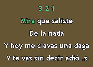 3 2 1
Mira que saliste

De la nada

Y hoy me clavas una daga

Y te vas sin decir adi6..s