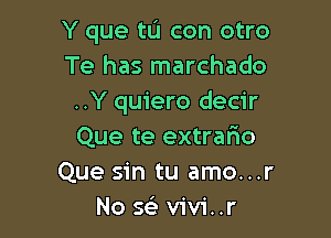 Y que tL'I con otro
Te has marchado
..Y quiero decir

Que te extrario
Que sin tu amo...r
No se' vivi..r