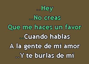 ..Hey
..No creas
Que me haces un favor

..Cuando hablas
A la gente de mi amor
..Y te burlas de mi