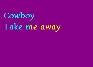 Cowboy
Take me away