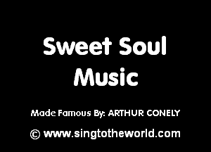 Sweeir Small

Music

Made Famous Byz ARTHUR CONELY

(z) www.singtotheworld.com