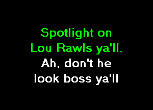 Spotlight on
Lou Rawls ya'll.

Ah, don't he
look boss ya'll