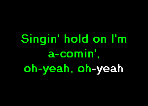 Singin' hold on I'm

a-comin',
oh-yeah, oh-yeah