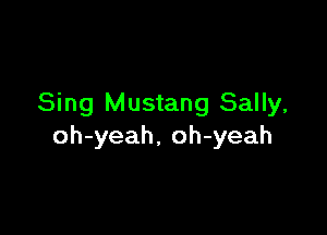Sing Mustang Sally,

oh-yeah, oh-yeah