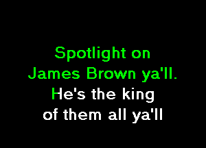 Spotlight on

James Brown ya'll.
He's the king
of them all ya'll