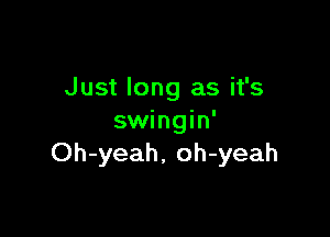 Just long as it's

swingin'
Oh-yeah, oh-yeah