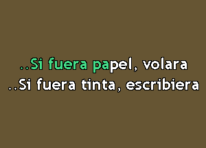 ..Si fuera papel, volara

..Si fuera tinta. escribiera