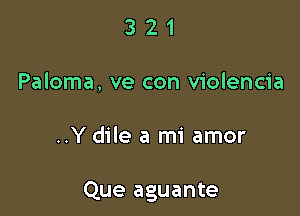 3 2 1
Paloma, ve con violencia

..Y dile a mi amor

Que aguante