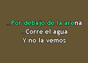 ..Por debajo de la arena

..Corre el agua
Y no la vemos