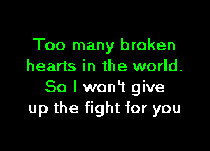 Too many broken
hearts in the world.

So I won't give
up the fight for you