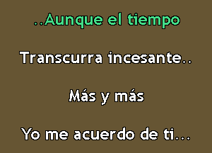 ..Aunque el tiempo

Transcurra incesante..

Mas y meiis

Yo me acuerdo de ti...