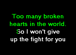 Too many broken
hearts in the world.

So I won't give
up the fight for you