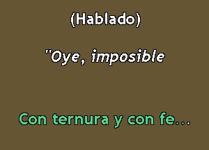 (Hablado)

Oye, imposibie

Con ternura y con fe...