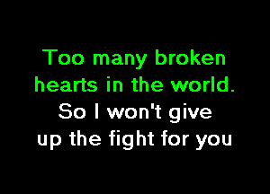 Too many broken
hearts in the world.

So I won't give
up the fight for you