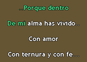 ..Porque dentro
De mi alma has vivido..

Con amor

Con ternura y con fe...