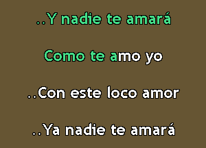 ..Y nadie te amara

Como te amo yo

..Con este loco amor

..Ya nadie te amarrEI