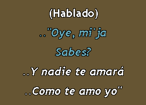 (Hablado)

..Oye, mf'ja

Sabes?

..Y nadie te amard

..Como te amo yo