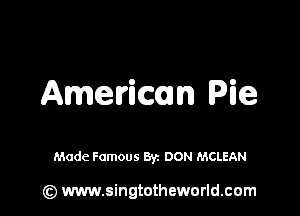 Amerimn Pie

Made Famous By. DON MCLEAN

(z) www.singtotheworld.com