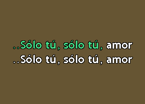 ..S6lo t0, sblo tL'I, amor

..S6lo tu, sdlo tu, amor