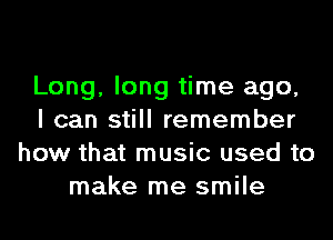 Long, long time ago,
I can still remember
how that music used to
make me smile