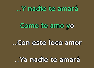 ..Y nadie te amara

Como te amo yo

..Con este loco amor

..Ya nadie te amarrEI