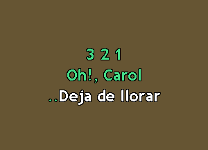 321

Oh!, Carol
..Deja de llorar