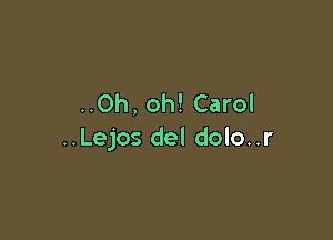 ..Oh, oh! Carol

..Lejos del dolo..r