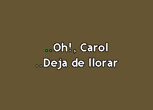 ..Oh!, Carol

..Deja de llorar