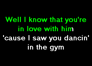 Well I know that you're
in love with him

'cause I saw you dancin'
in the gym