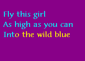 Fly this girl
As high as you can

Into the wild blue