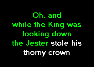 Oh, and
while the King was

looking down
the Jester stole his
thorny crown