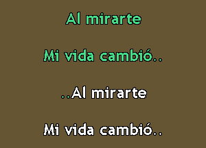 Al mirarte
Mi Vida cambi6..

..AI mirarte

Mi Vida cambi6..