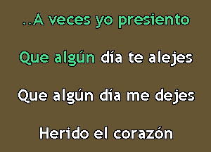 ..A veces yo presiento
Que algL'In dia te alejes
Que algL'In dia me dejes

Herido el corazc'm