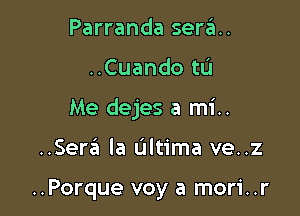 Parranda sera.

..Cuando tL'I

Me dejes a mi..

..Sereli Ia Ultima ve..z

..Porque voy a mori..r