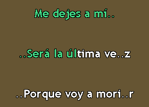 Me dejes a mi..

..Ser6 la Ultima ve..z

..Porque voy a mori..r