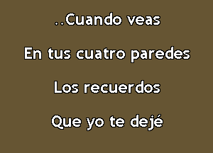 ..Cuando veas
En tus cuatro paredes

Los recuerdos

Que yo te dejcii