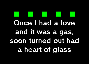 El El El El El
Once I had a love

and it was a gas,
soon turned out had
a heart of glass