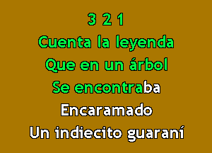 3 2 1
Cuenta la leyenda
Que en un 6rbol

Se encontraba
Encaramado
Un indiecito guarani