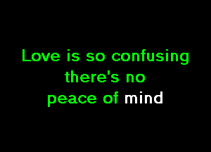 Love is so confusing

there's no
peace of mind