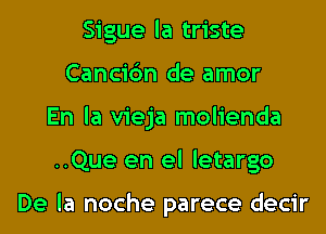 Sigue la triste
Cancic'm de amor
En la vieja molienda
..Que en el letargo

De la noche parece decir
