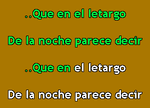 ..Que en el letargo
De la noche parece decir
..Que en el letargo

De la noche parece decir