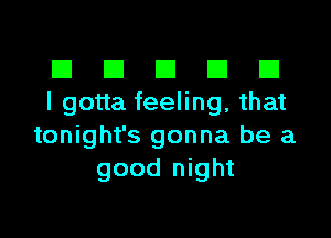 III El El El D
I gotta feeling, that

tonight's gonna be a
good night