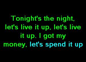 Tonight's the night,
let's live it up, let's live

it up. I got my
money, let's spend it up