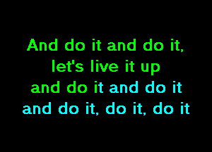 And do it and do it,
let's live it up

and do it and do it
and do it, do it, do it