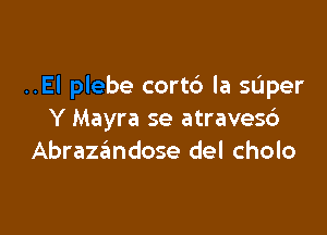 ..EI plebe cort6 la sdper

Y Mayra se atraves6
Abrazcindose del cholo