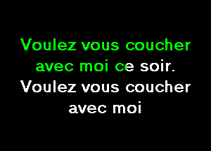 Voulez vous coucher
avec moi ce soir.

Voulez vous coucher
avec moi