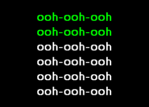 ooh-ooh-ooh
ooh-ooh-ooh
ooh-ooh-ooh

ooh-ooh-ooh
ooh-ooh-ooh
ooh-ooh-ooh