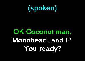 (spoken)

OK Coconut man,
Moonhead, and P.
You ready?