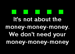 El El El El El
It's not about the

money-money-money.
We don't need your
money-money-money
